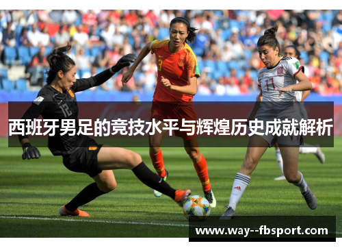 西班牙男足的竞技水平与辉煌历史成就解析
