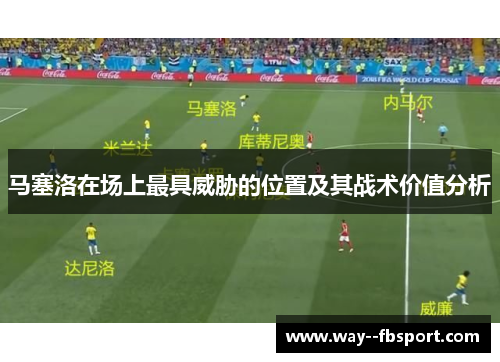 马塞洛在场上最具威胁的位置及其战术价值分析