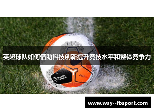 英超球队如何借助科技创新提升竞技水平和整体竞争力