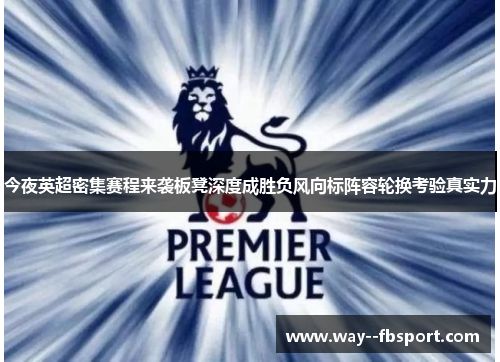 今夜英超密集赛程来袭板凳深度成胜负风向标阵容轮换考验真实力