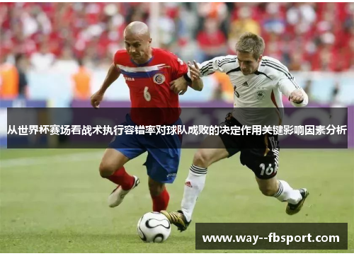 从世界杯赛场看战术执行容错率对球队成败的决定作用关键影响因素分析
