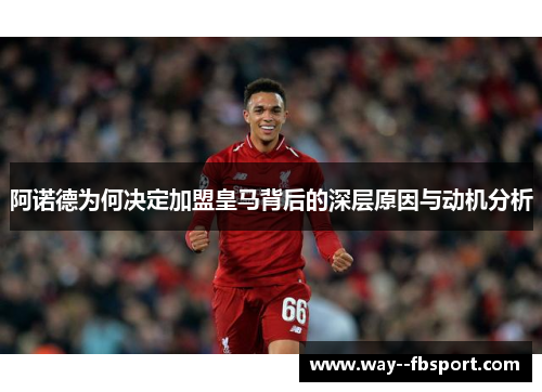 阿诺德为何决定加盟皇马背后的深层原因与动机分析