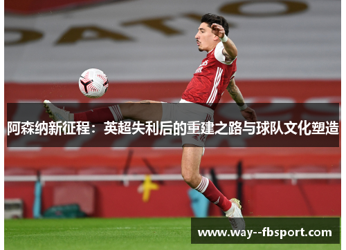 阿森纳新征程：英超失利后的重建之路与球队文化塑造