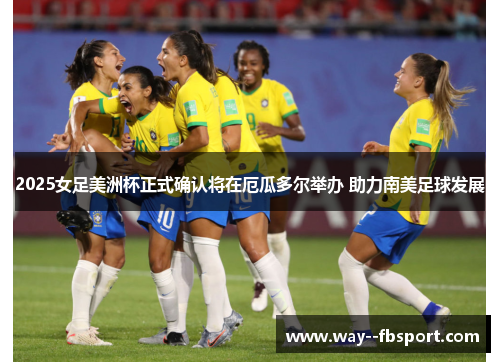 2025女足美洲杯正式确认将在厄瓜多尔举办 助力南美足球发展