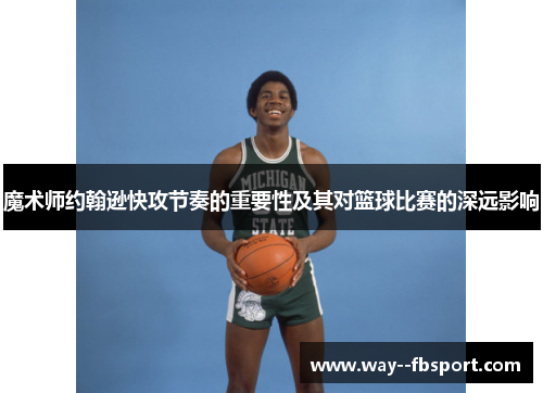 魔术师约翰逊快攻节奏的重要性及其对篮球比赛的深远影响