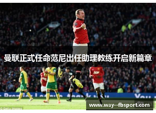 曼联正式任命范尼出任助理教练开启新篇章