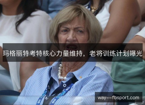 玛格丽特考特核心力量维持，老将训练计划曝光