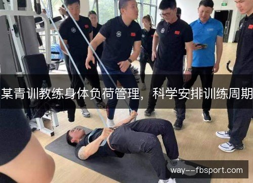 某青训教练身体负荷管理，科学安排训练周期