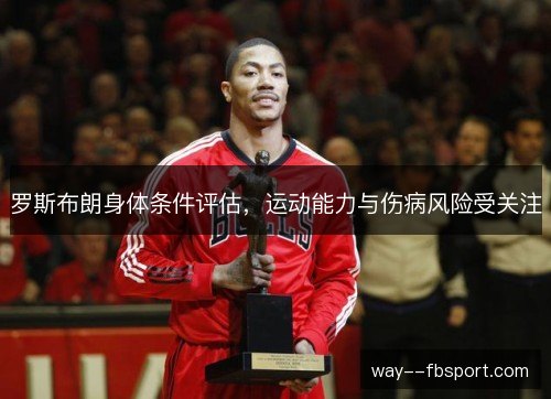 罗斯布朗身体条件评估，运动能力与伤病风险受关注